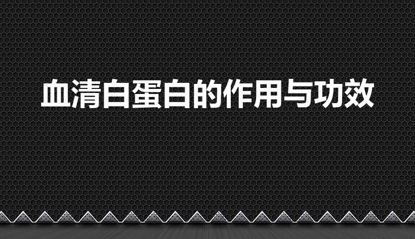 血清白蛋白的作用与功效（血清蛋白的作用和功效是什么）