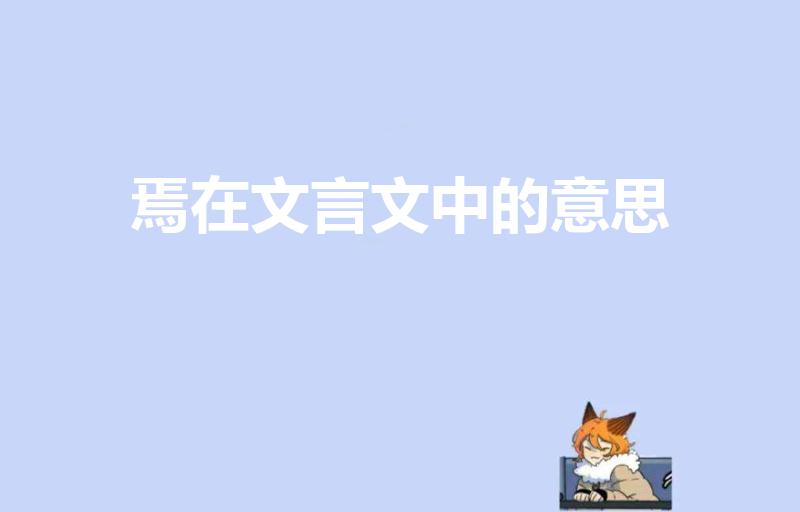 焉在文言文中的意思（文言文里焉的意思是什么）