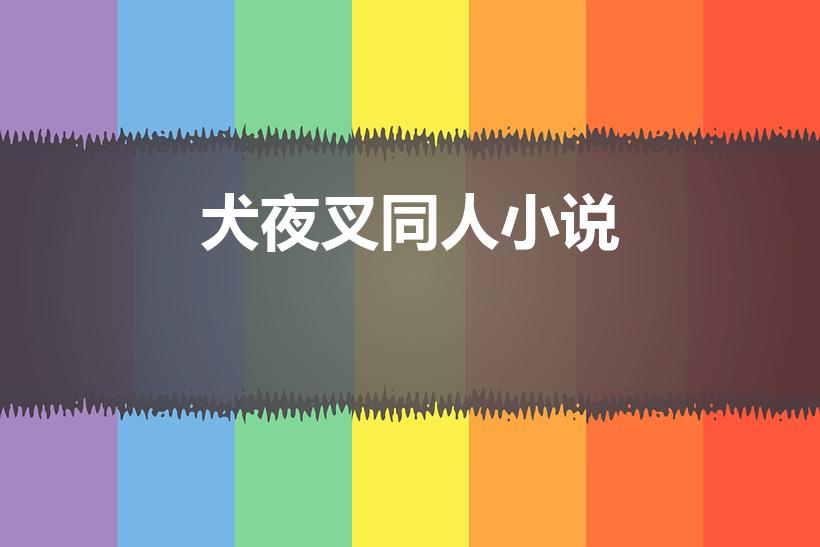 犬夜叉同人小说（犬夜叉同人小说,男主是犬夜叉的。。）