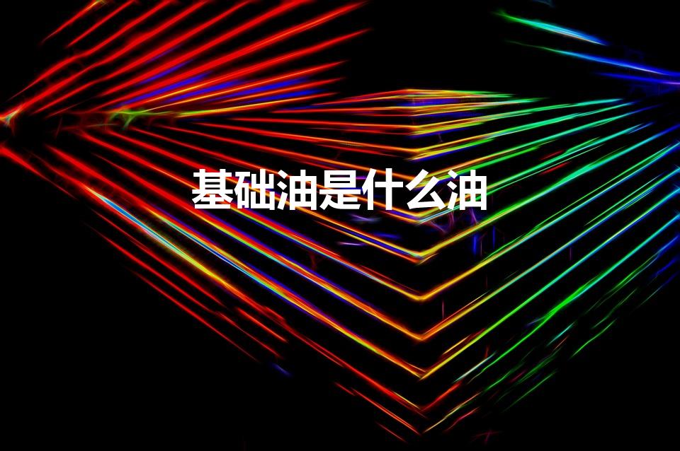 基础油是什么油（基础油是什么东西）