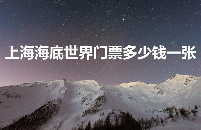 上海海底世界门票多少钱一张（上海哪个海洋馆好玩求推荐。）