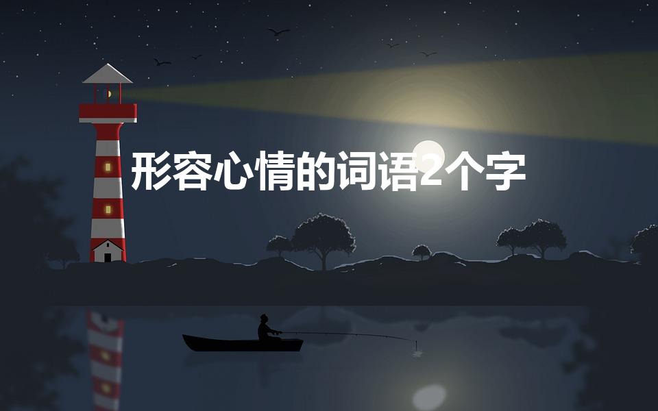 形容心情的词语2个字（描写心情的词语2个字）