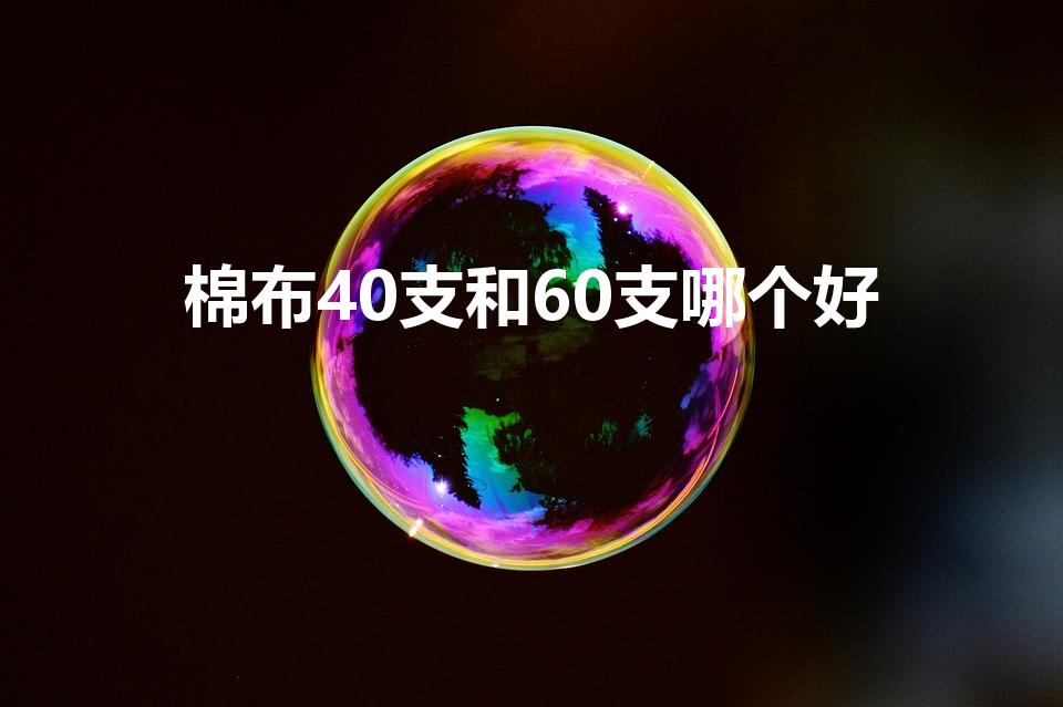 棉布40支和60支哪个好（40支棉和60支棉的区别）