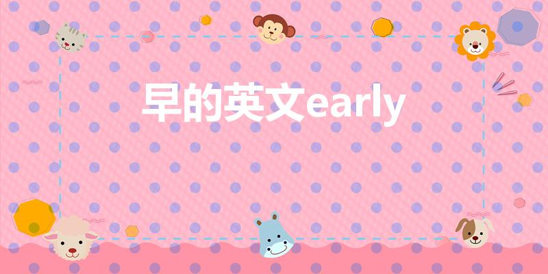 早的英文early（early的英语）