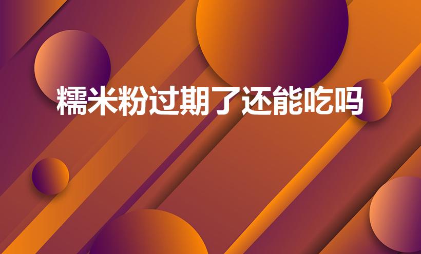 糯米粉过期了还能吃吗（三年的糯米粉还能吃吗）