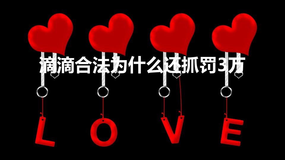 滴滴合法为什么还抓罚3万（滴滴快车是合法的为什么还被查）