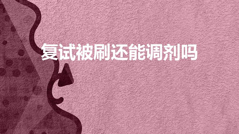 复试被刷还能调剂吗（考研复试被刷掉后能够进行调剂吗）