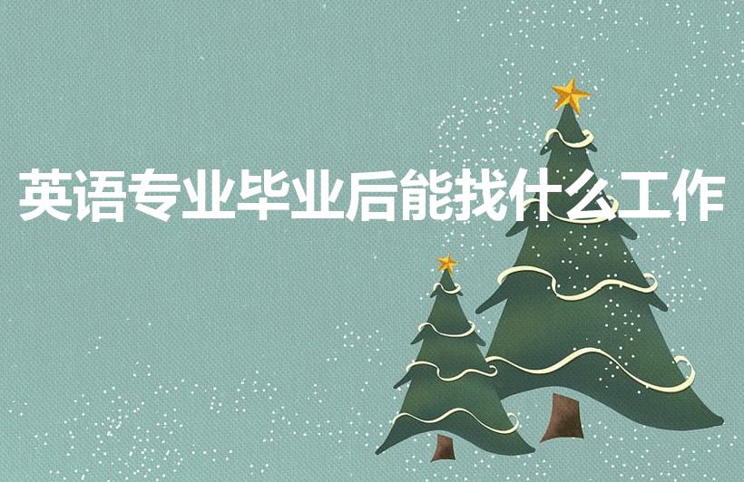 英语专业毕业后能找什么工作（英语专业毕业以后可以做什么）