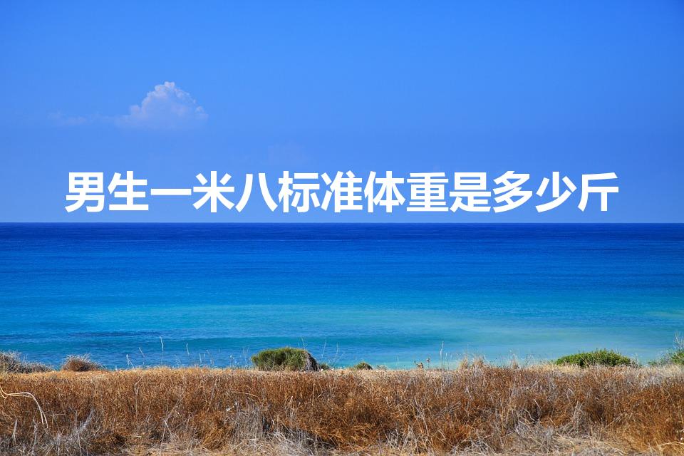 男生一米八标准体重是多少斤（男生1米8标准体重多少）
