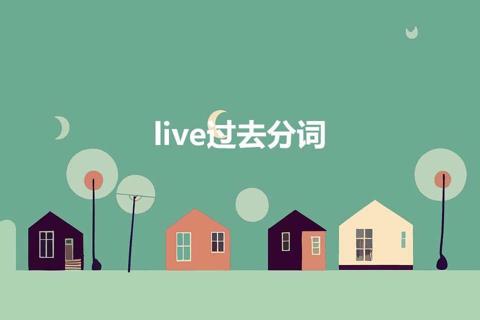 live过去分词（live的过去式和过去分词是什么）