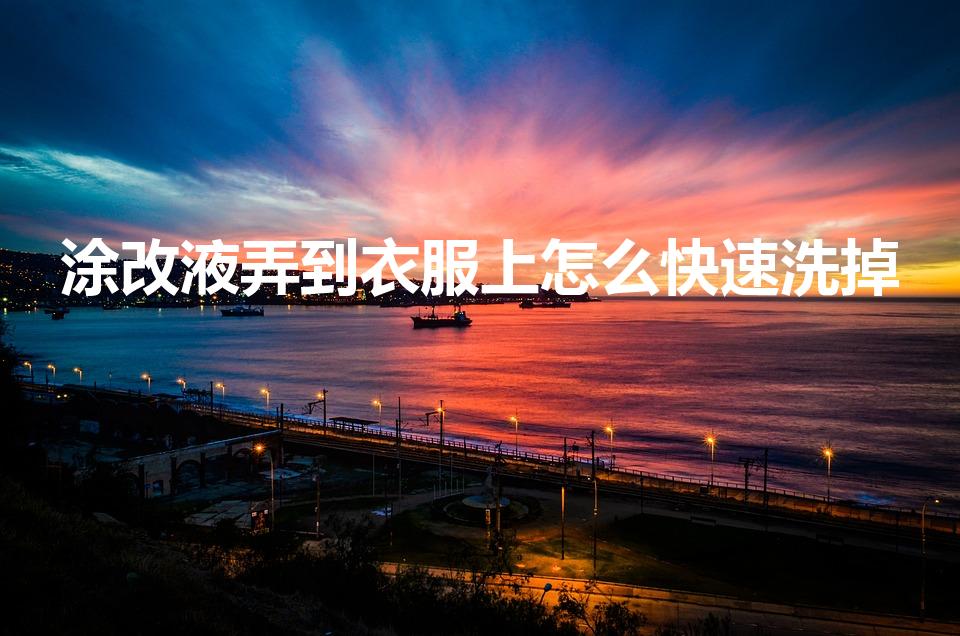 涂改液弄到衣服上怎么快速洗掉（衣服染到涂改液怎么洗掉）