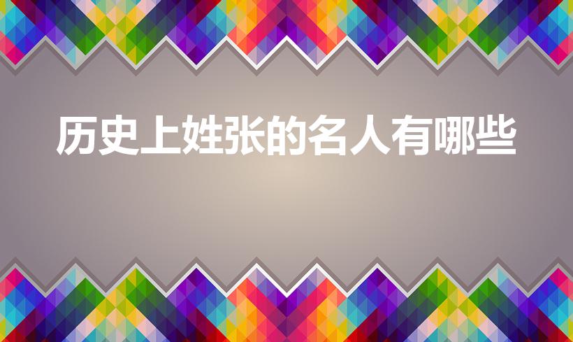 历史上姓张的名人有哪些（姓张的历史名人有哪些）