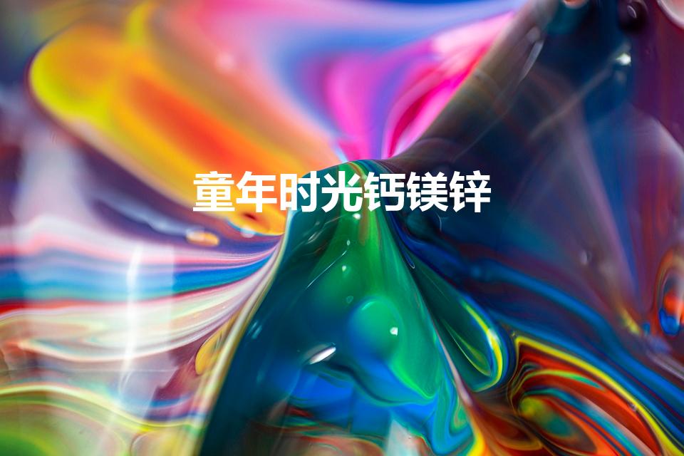 童年时光钙镁锌（老爸测评童年时光液体钙、钙镁锌）