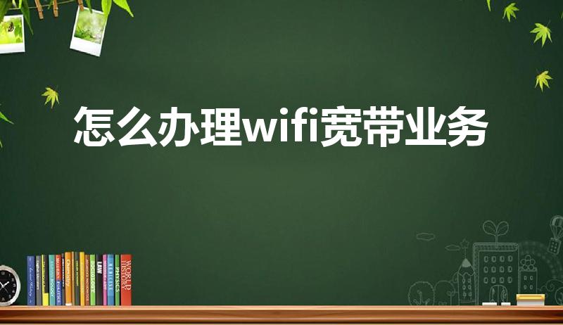 怎么办理wifi宽带业务（无线宽带怎么办理安装）