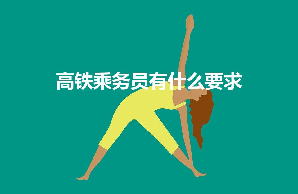 高铁乘务员有什么要求（高铁乘务员需要什么条件）