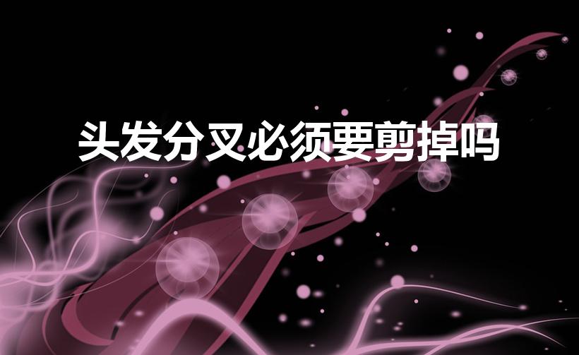 头发分叉必须要剪掉吗（分叉的头发一定要剪吗）