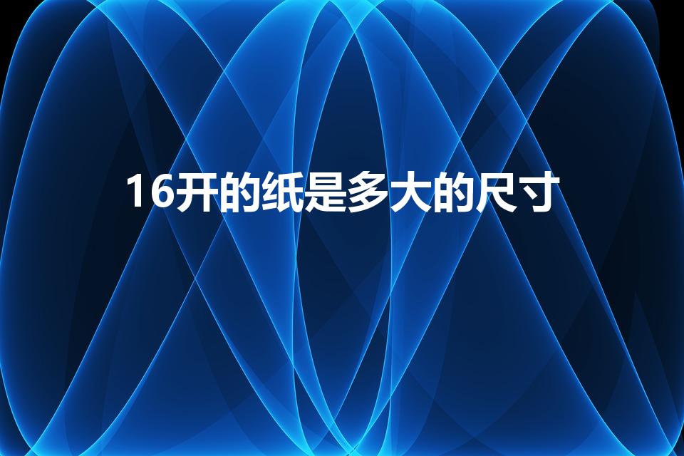 16开的纸是多大的尺寸（16开纸多大尺寸大小）