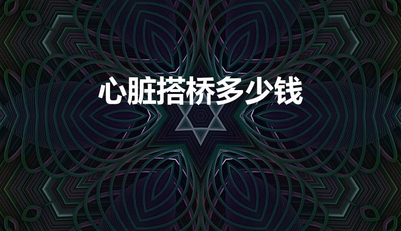 心脏搭桥多少钱（做心脏搭桥手术要多少钱）