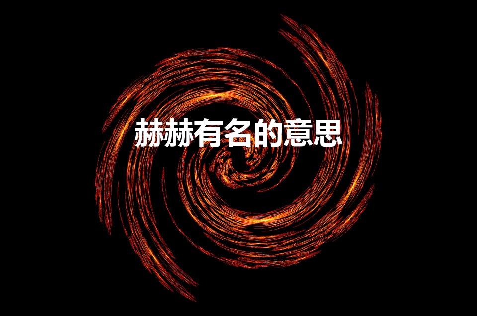 赫赫有名的意思（赫赫有名是什么意思）
