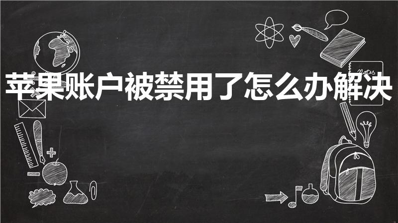 苹果账户被禁用了怎么办解决（苹果账户被禁用怎么恢复）