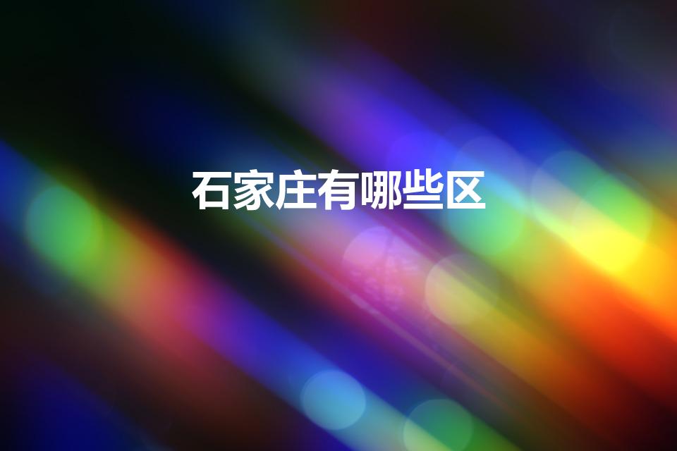 石家庄有哪些区（石家庄都有什么区）