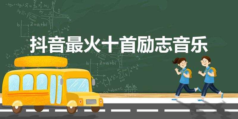 抖音最火十首励志音乐（2022抖音最火十首励志歌曲）