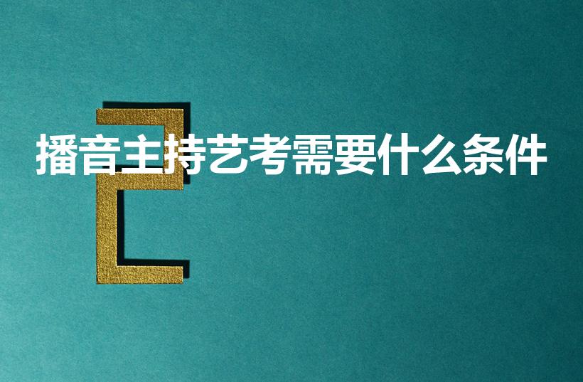 播音主持艺考需要什么条件（艺考播音主持要求）