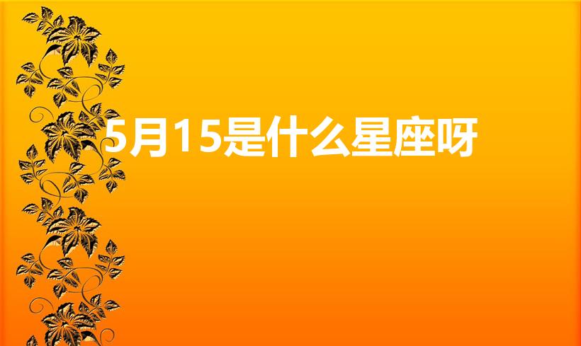5月15是什么星座呀（5月15是什么星座）