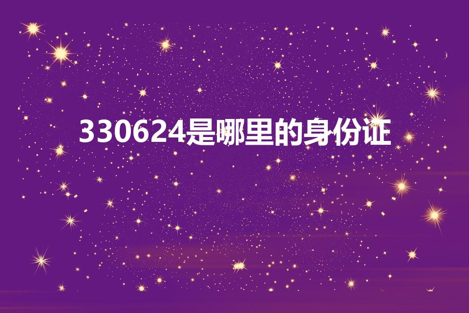 330624是哪里的身份证（330602身份证是哪里的）