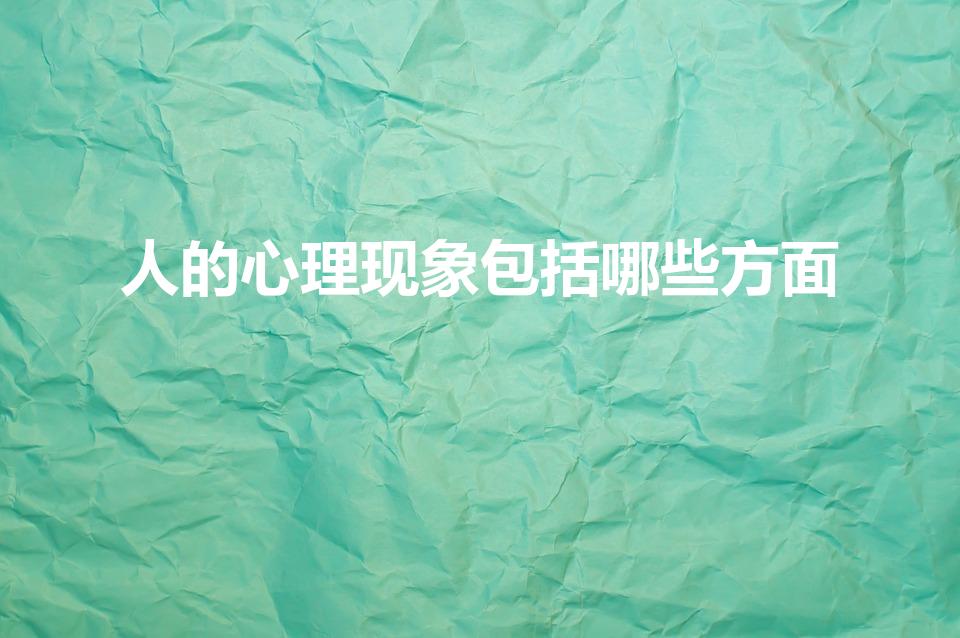 人的心理现象包括哪些方面（人的心理现象主要包括哪些方面）