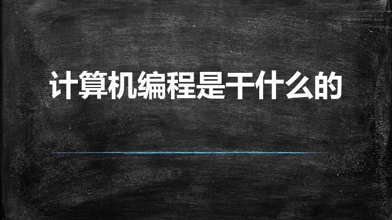 计算机编程是干什么的（电脑编程是干什么的）