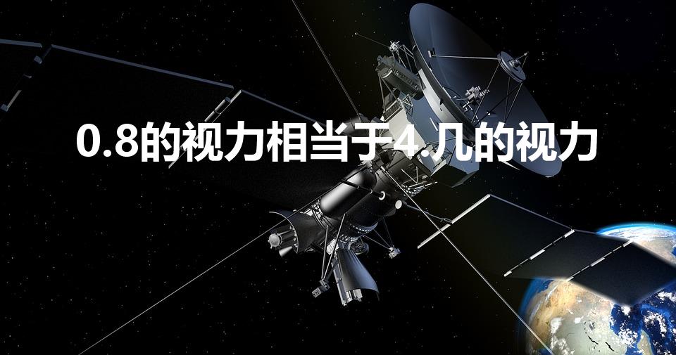 0.8的视力相当于4.几的视力（视力表怎么换算呢）
