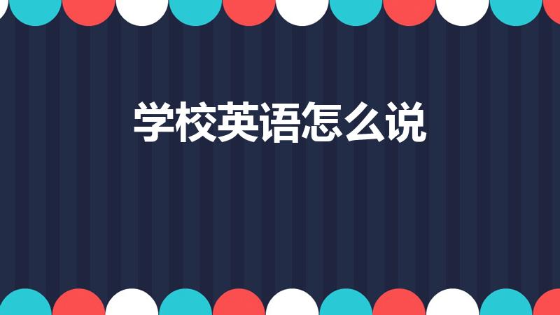 学校英语怎么说（学校的英语怎么说）