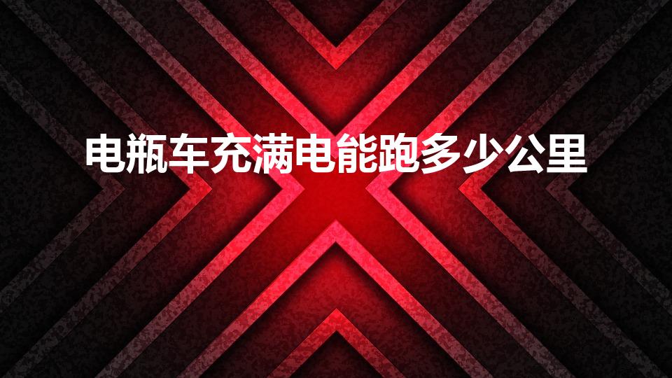 电瓶车充满电能跑多少公里（电车充满电能跑多远）