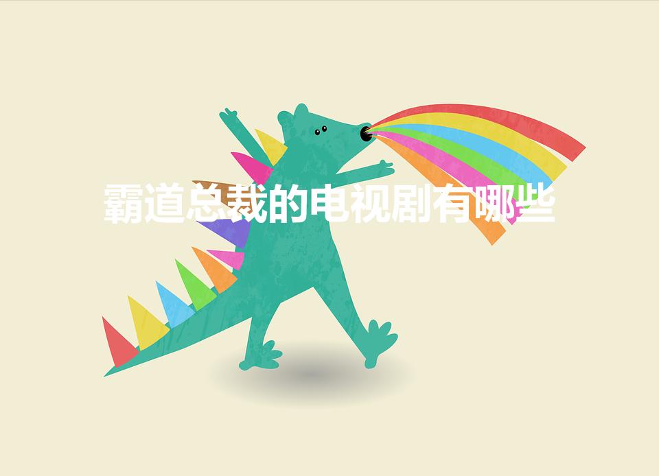 霸道总裁的电视剧有哪些（霸道总裁电视剧推荐）