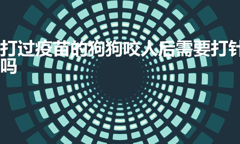 打过疫苗的狗狗咬人后需要打针吗