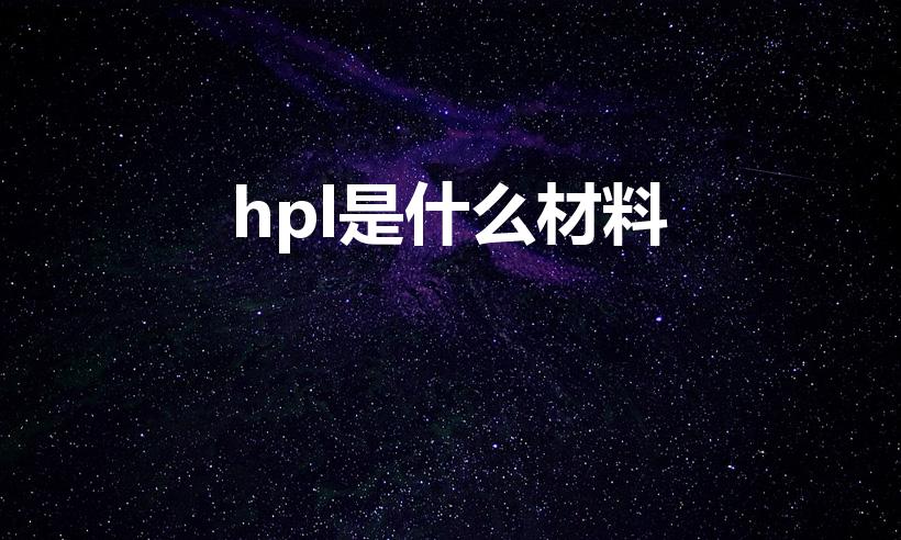 hpl是什么材料（HPL是什么材质）