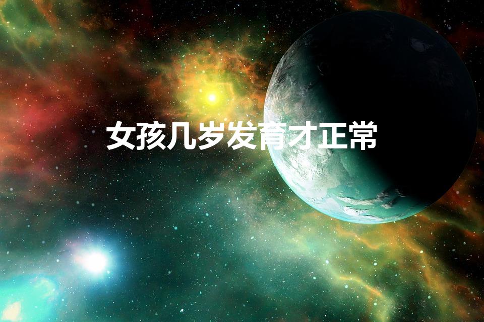 女孩几岁发育才正常（女孩大概几岁才发育完全）