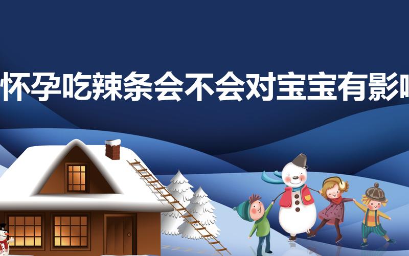 怀孕吃辣条会不会对宝宝有影响（怀孕辣条可以吃吗）