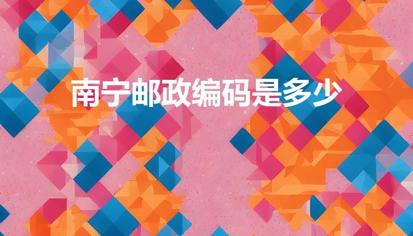 南宁邮政编码是多少（南宁市个各区的邮政编码）