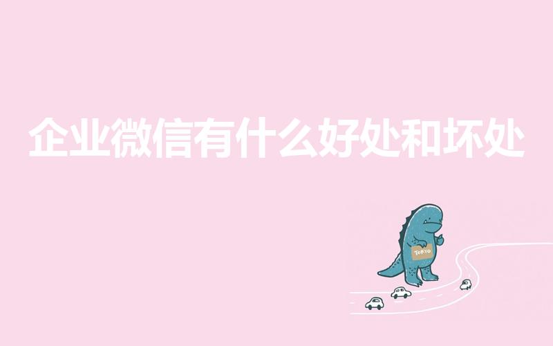 企业微信有什么好处和坏处（绑定企业微信对员工不好的地方）