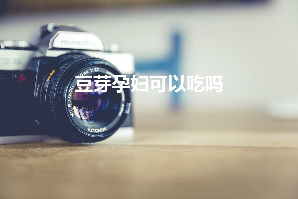 豆芽孕妇可以吃吗（怀孕期间能吃豆芽吗）