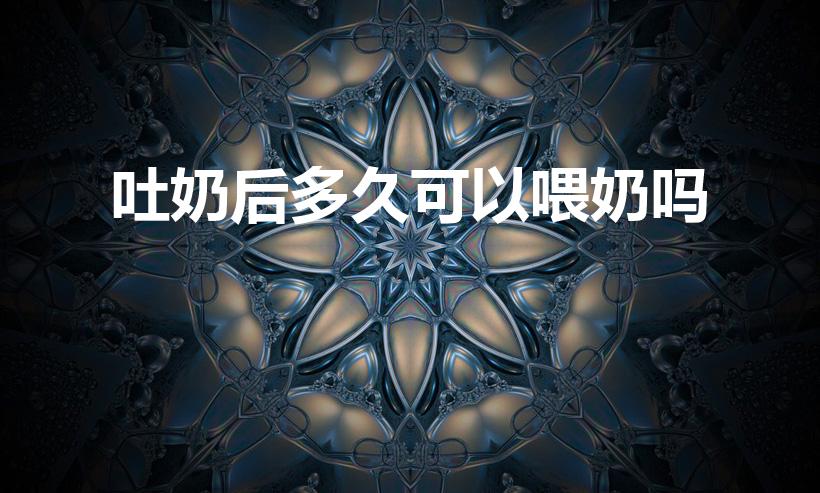吐奶后多久可以喂奶吗（婴儿喷奶后多久可以喝奶）