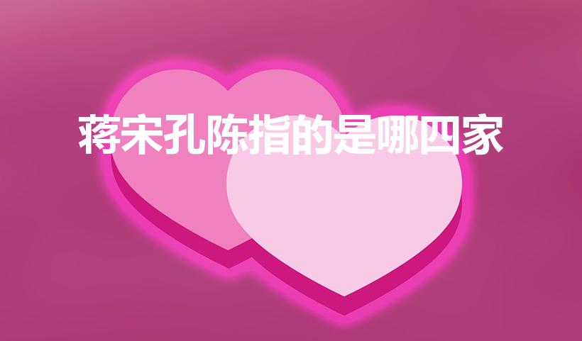 蒋宋孔陈指的是哪四家（蒋宋孔陈,指的是谁）