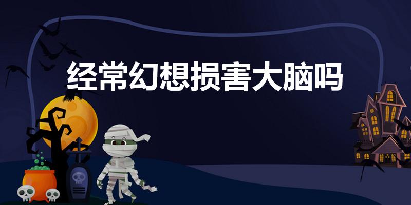 经常幻想损害大脑吗（为什么大脑长期沉浸幻想）