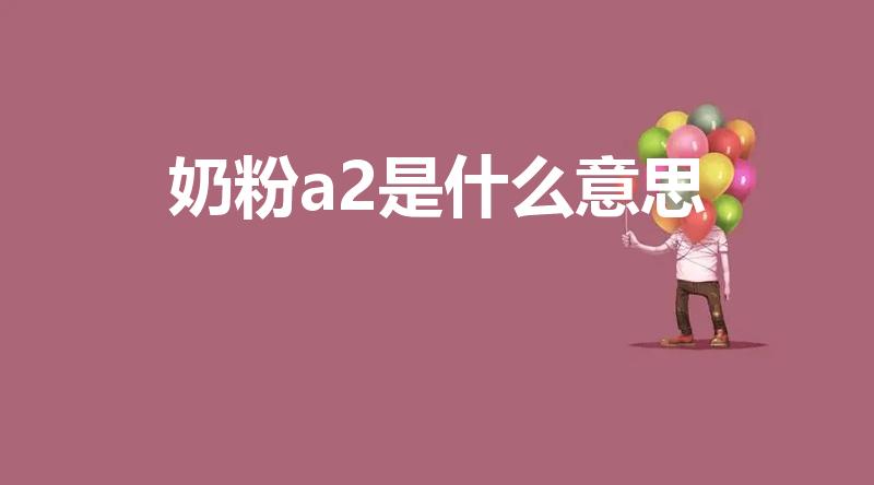 奶粉a2是什么意思（a2奶粉是什么牌子）