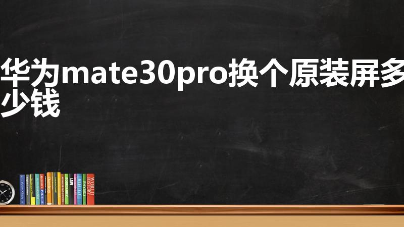 华为mate30pro换个原装屏多少钱