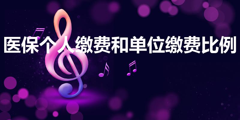医保个人缴费和单位缴费比例（医保比例单位和个人）