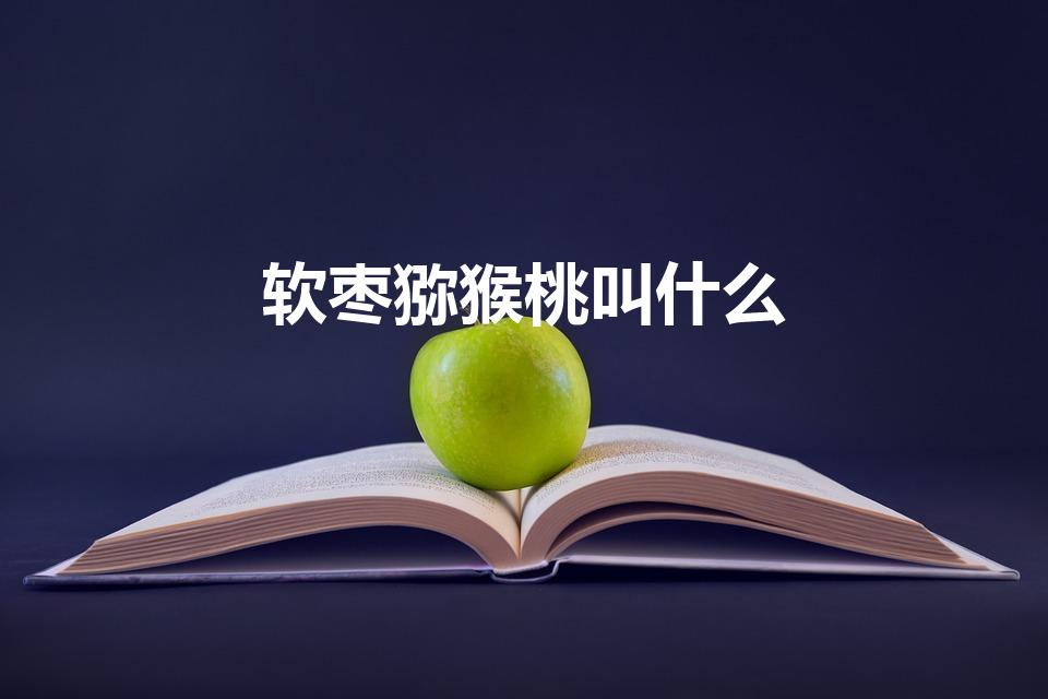 软枣猕猴桃叫什么（小猕猴桃叫什么枣）