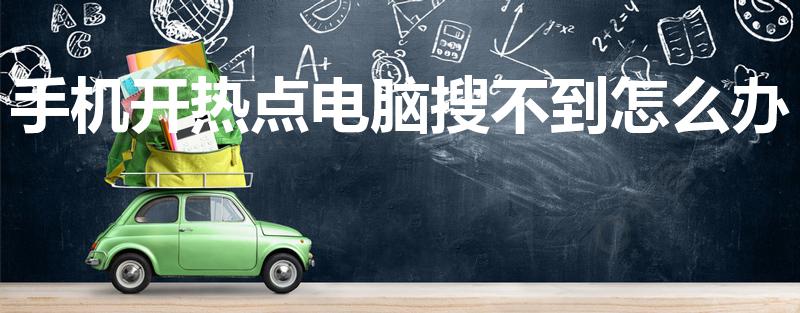 手机开热点电脑搜不到怎么办（电脑上搜不到手机热点怎么办）